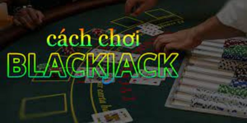 Cách Chơi Blackjack cơ bản